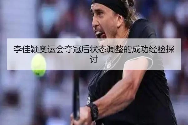 李佳颖奥运会夺冠后状态调整的成功经验探讨