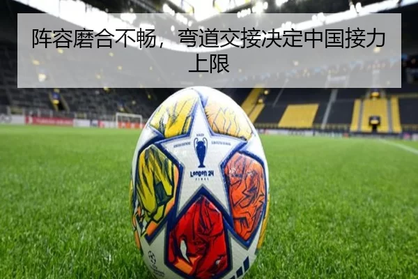阵容磨合不畅，弯道交接决定中国接力上限